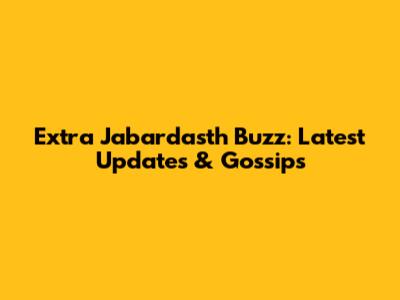 Extra Jabardasth Buzz: Latest Updates & Gossips