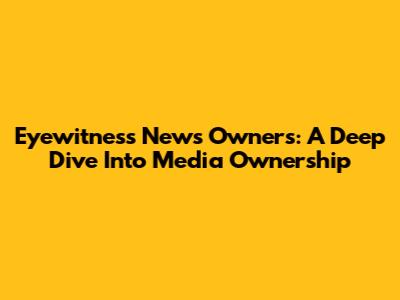 Eyewitness News Owners: A Deep Dive Into Media Ownership