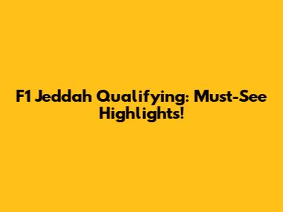 F1 Jeddah Qualifying: Must-See Highlights!