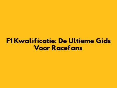 F1 Kwalificatie: De Ultieme Gids Voor Racefans