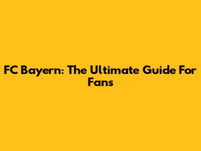 FC Bayern: The Ultimate Guide For Fans