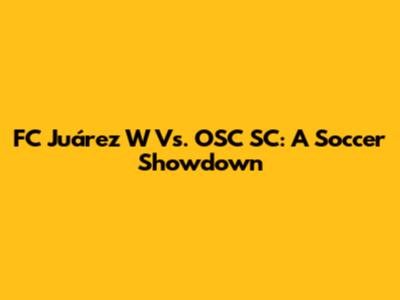 FC Juárez W Vs. OSC SC: A Soccer Showdown