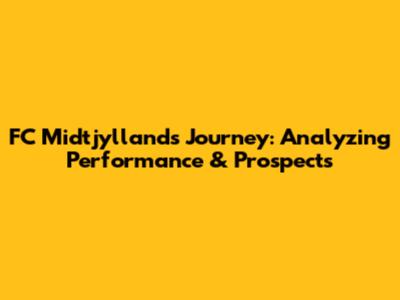 FC Midtjylland's Journey: Analyzing Performance & Prospects