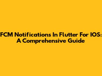 FCM Notifications In Flutter For IOS: A Comprehensive Guide