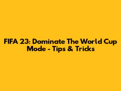 FIFA 23: Dominate The World Cup Mode - Tips & Tricks