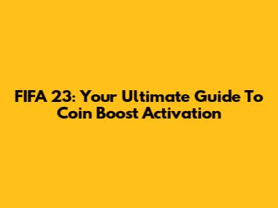 FIFA 23: Your Ultimate Guide To Coin Boost Activation