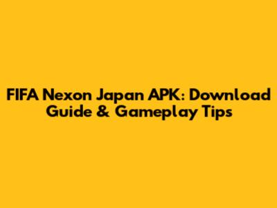 FIFA Nexon Japan APK: Download Guide & Gameplay Tips