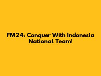 FM24: Conquer With Indonesia National Team!