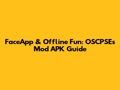 FaceApp & Offline Fun: OSCPSE's Mod APK Guide