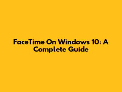 FaceTime On Windows 10: A Complete Guide