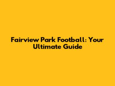 Fairview Park Football: Your Ultimate Guide