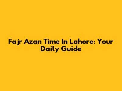 Fajr Azan Time In Lahore: Your Daily Guide