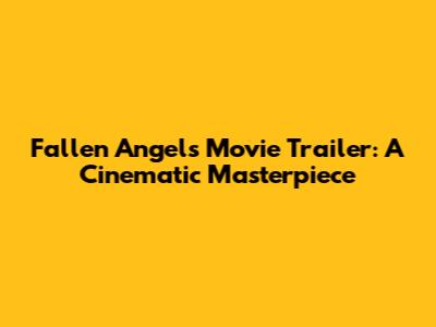 Fallen Angels Movie Trailer: A Cinematic Masterpiece