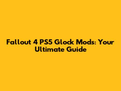 Fallout 4 PS5 Glock Mods: Your Ultimate Guide