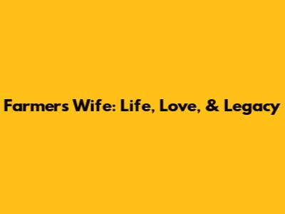 Farmers Wife: Life, Love, & Legacy