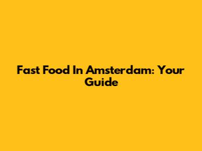 Fast Food In Amsterdam: Your Guide