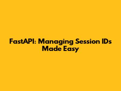 FastAPI: Managing Session IDs Made Easy