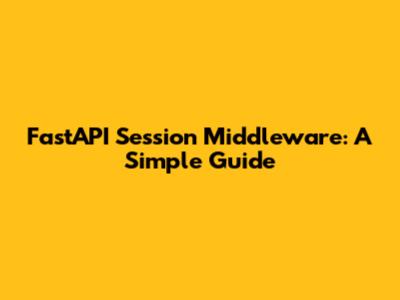 FastAPI Session Middleware: A Simple Guide