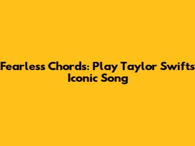 Fearless Chords: Play Taylor Swift's Iconic Song