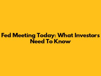 Fed Meeting Today: What Investors Need To Know