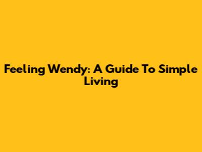 Feeling Wendy: A Guide To Simple Living