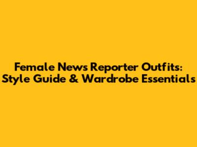 Female News Reporter Outfits: Style Guide & Wardrobe Essentials