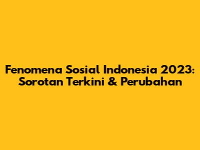 Fenomena Sosial Indonesia 2023: Sorotan Terkini & Perubahan