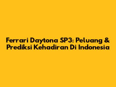 Ferrari Daytona SP3: Peluang & Prediksi Kehadiran Di Indonesia