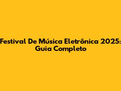 Festival De Música Eletrônica 2025: Guia Completo