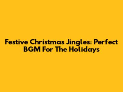 Festive Christmas Jingles: Perfect BGM For The Holidays