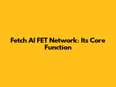 Fetch AI FET Network: Its Core Function