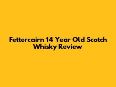 Fettercairn 14 Year Old Scotch Whisky Review