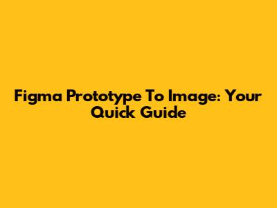 Figma Prototype To Image: Your Quick Guide