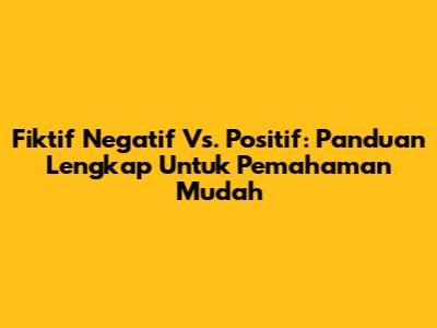 Fiktif Negatif Vs. Positif: Panduan Lengkap Untuk Pemahaman Mudah