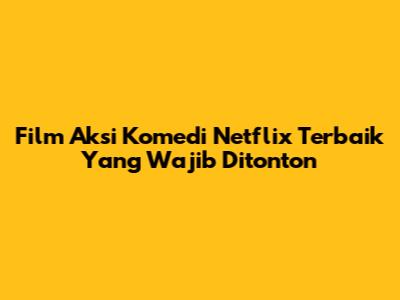 Film Aksi Komedi Netflix Terbaik Yang Wajib Ditonton