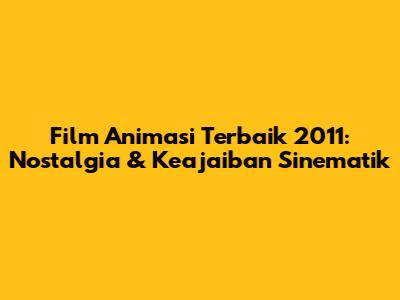 Film Animasi Terbaik 2011: Nostalgia & Keajaiban Sinematik