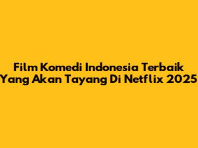 Film Komedi Indonesia Terbaik Yang Akan Tayang Di Netflix 2025