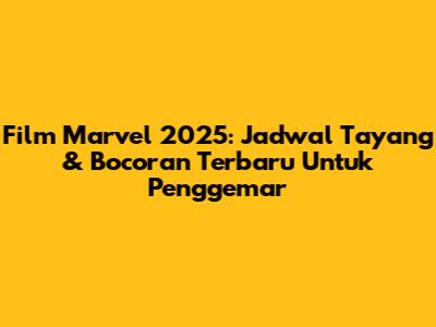 Film Marvel 2025: Jadwal Tayang & Bocoran Terbaru Untuk Penggemar