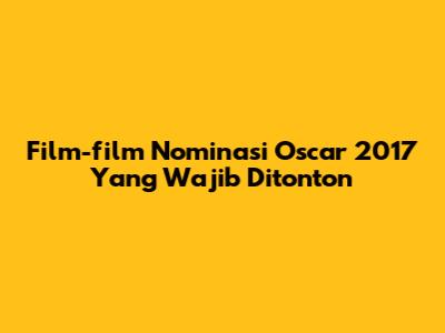 Film-film Nominasi Oscar 2017 Yang Wajib Ditonton