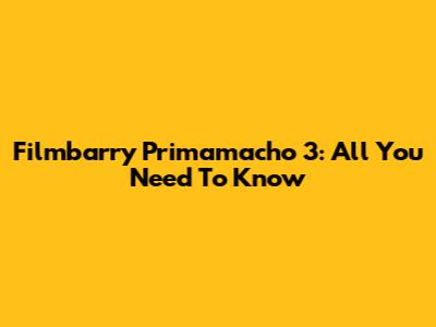 Filmbarry Primamacho 3: All You Need To Know