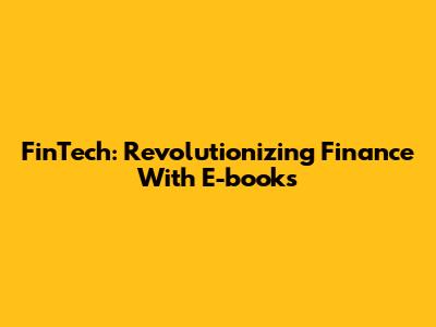 FinTech: Revolutionizing Finance With E-books
