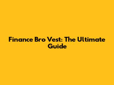Finance Bro Vest: The Ultimate Guide