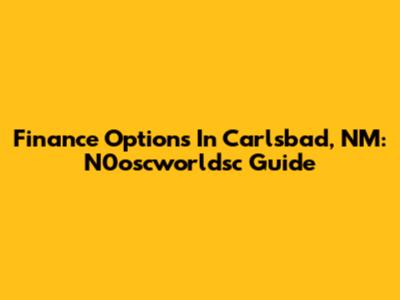 Finance Options In Carlsbad, NM: N0oscworldsc Guide