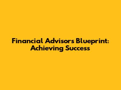 Financial Advisor's Blueprint: Achieving Success