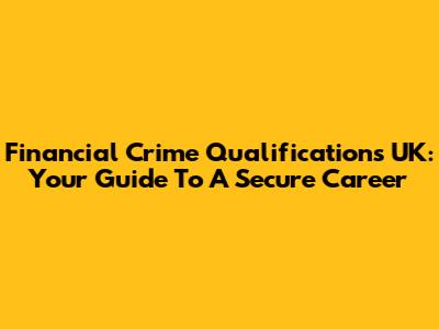 Financial Crime Qualifications UK: Your Guide To A Secure Career