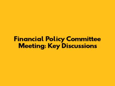 Financial Policy Committee Meeting: Key Discussions