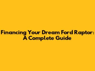 Financing Your Dream Ford Raptor: A Complete Guide