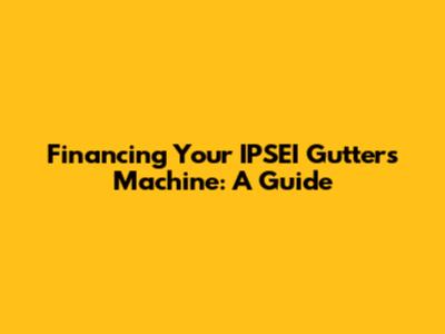 Financing Your IPSEI Gutters Machine: A Guide