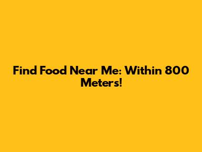 Find Food Near Me: Within 800 Meters!