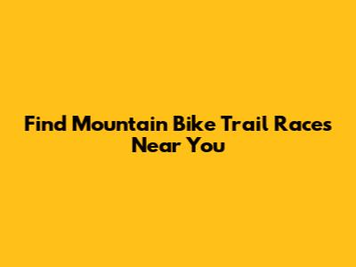 Find Mountain Bike Trail Races Near You